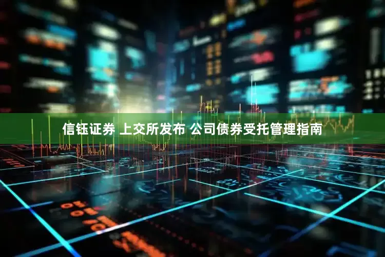 信钰证券 上交所发布 公司债券受托管理指南